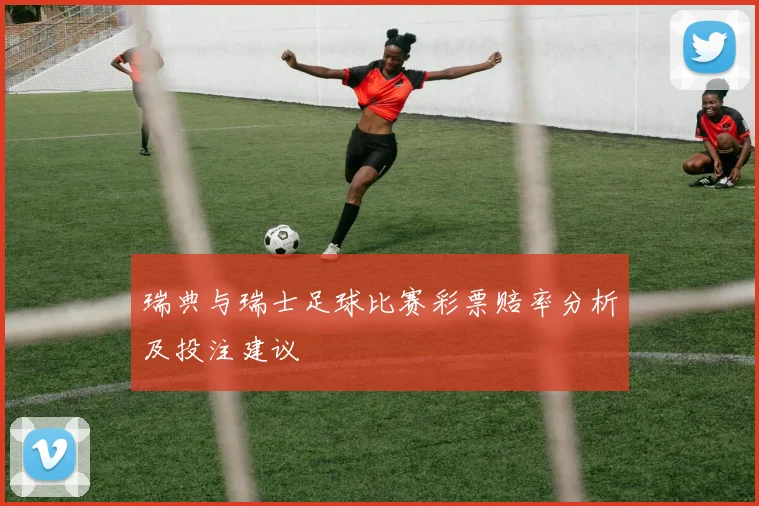 瑞典与瑞士足球比赛彩票赔率分析及投注建议