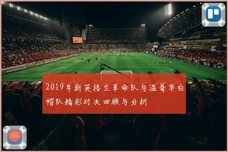 2019年新英格兰革命队与温哥华白帽队精彩对决回顾与分析