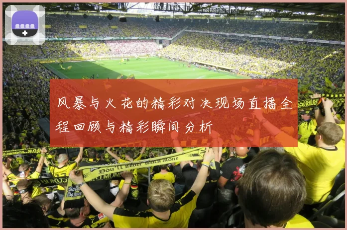 风暴与火花的精彩对决现场直播全程回顾与精彩瞬间分析