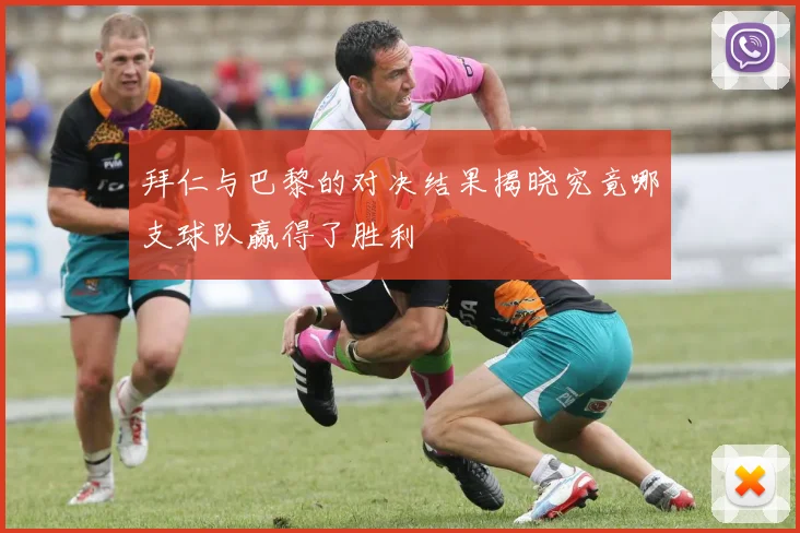 拜仁与巴黎的对决结果揭晓究竟哪支球队赢得了胜利