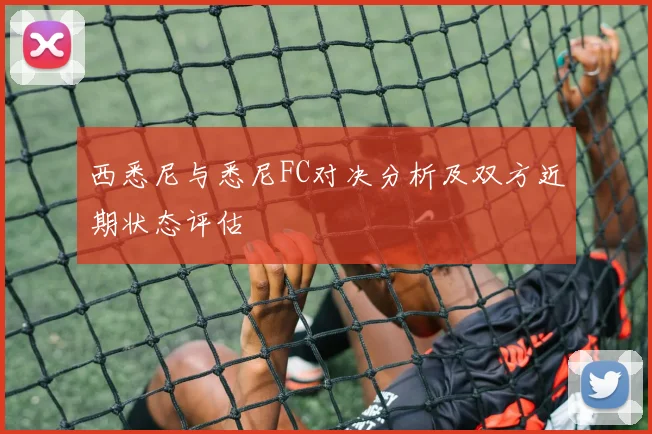 西悉尼与悉尼FC对决分析及双方近期状态评估