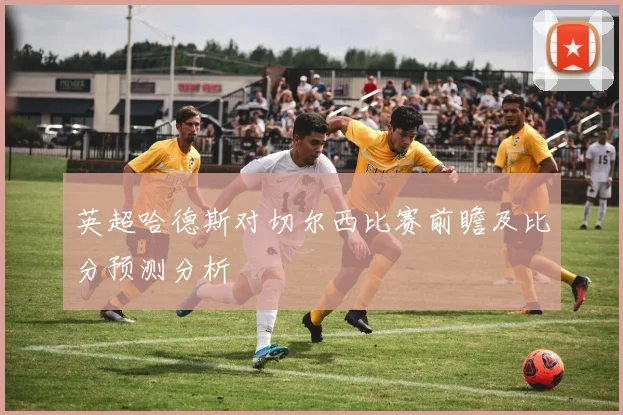 英超哈德斯对切尔西比赛前瞻及比分预测分析