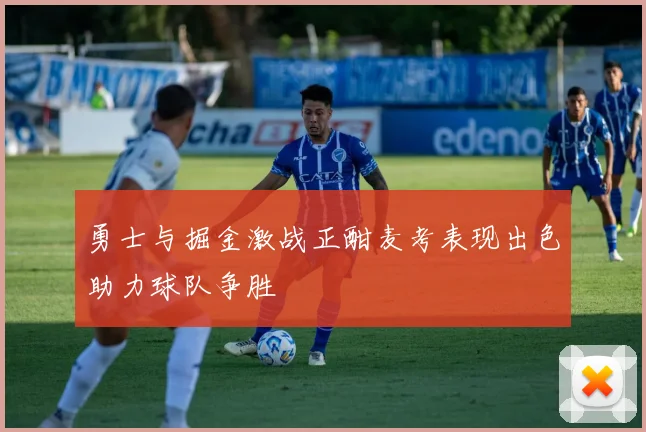 勇士与掘金激战正酣麦考表现出色助力球队争胜