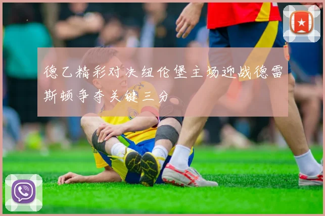 德乙精彩对决纽伦堡主场迎战德雷斯顿争夺关键三分