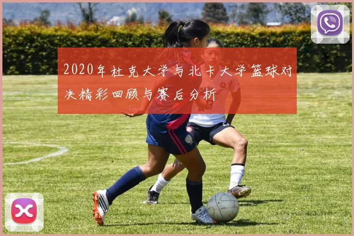 2020年杜克大学与北卡大学篮球对决精彩回顾与赛后分析