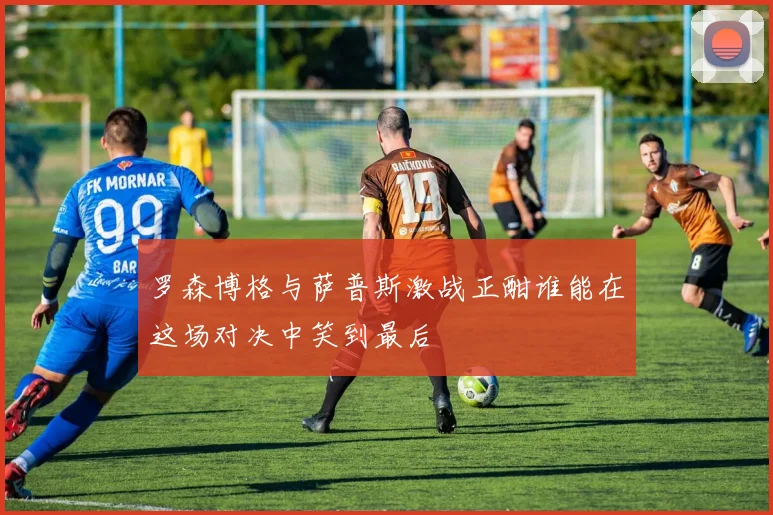 罗森博格与萨普斯激战正酣谁能在这场对决中笑到最后