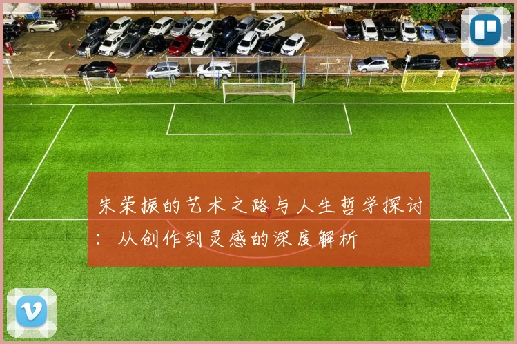 朱荣振的艺术之路与人生哲学探讨：从创作到灵感的深度解析