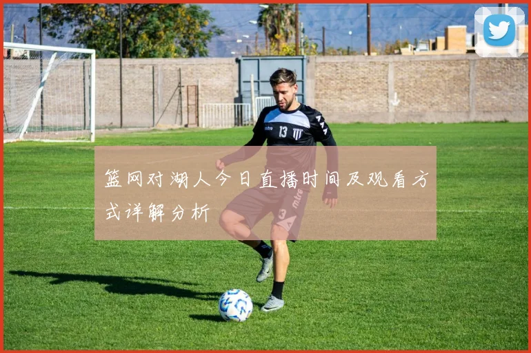 篮网对湖人今日直播时间及观看方式详解分析