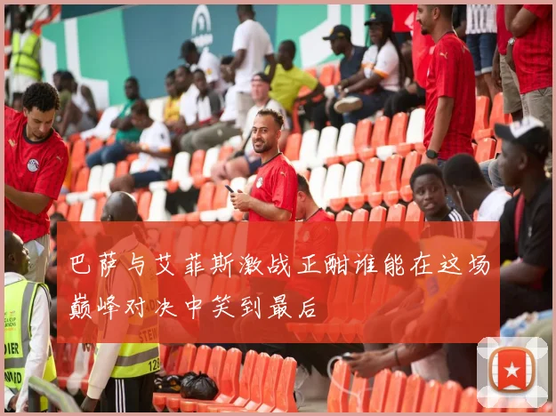 巴萨与艾菲斯激战正酣谁能在这场巅峰对决中笑到最后
