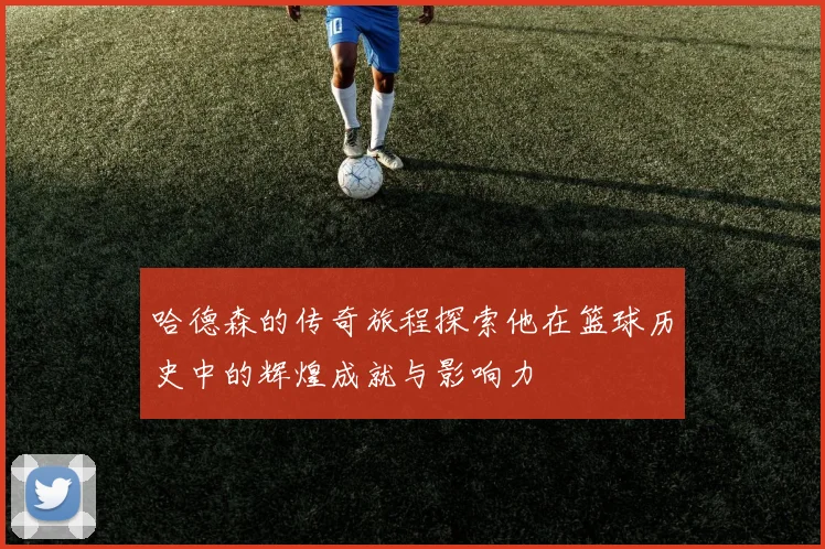 哈德森的传奇旅程探索他在篮球历史中的辉煌成就与影响力