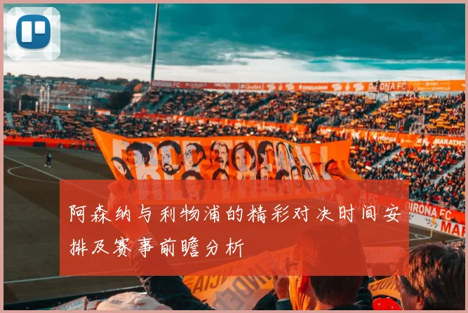 阿森纳与利物浦的精彩对决时间安排及赛事前瞻分析