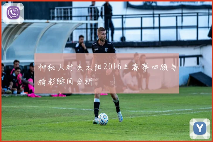神秘人对决太阳2016年赛事回顾与精彩瞬间分析