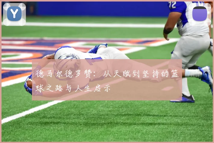 德马尔德罗赞：从天赋到坚持的篮球之路与人生启示