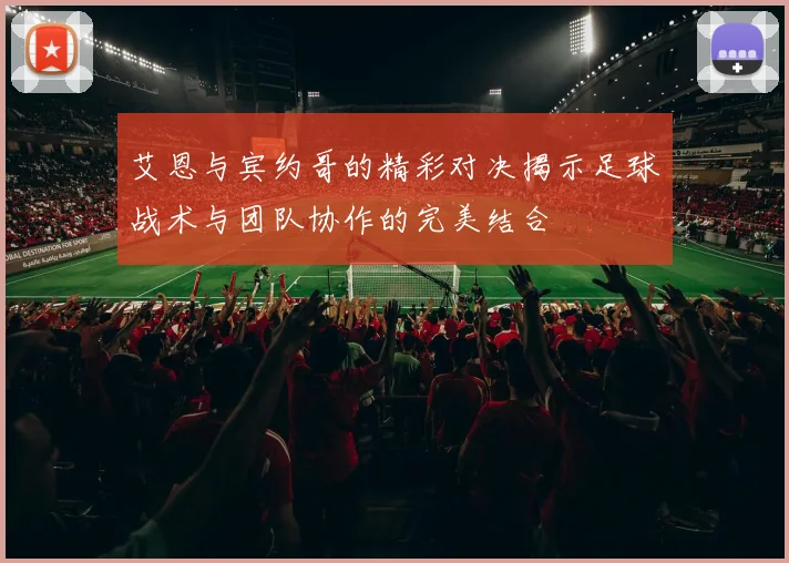 艾恩与宾约哥的精彩对决揭示足球战术与团队协作的完美结合