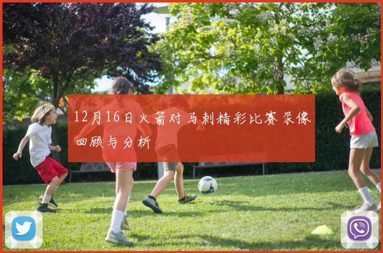 12月16日火箭对马刺精彩比赛录像回顾与分析